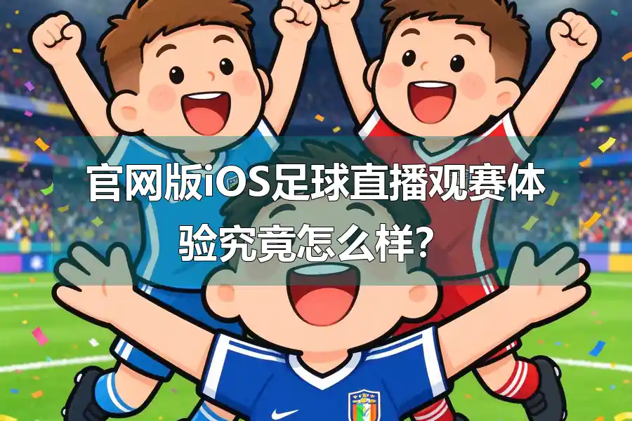 官网版iOS足球直播观赛体验究竟怎么样？