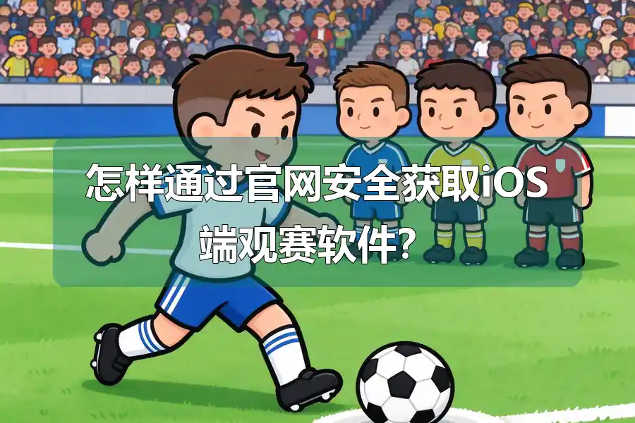 怎样通过官网安全获取iOS端观赛软件?